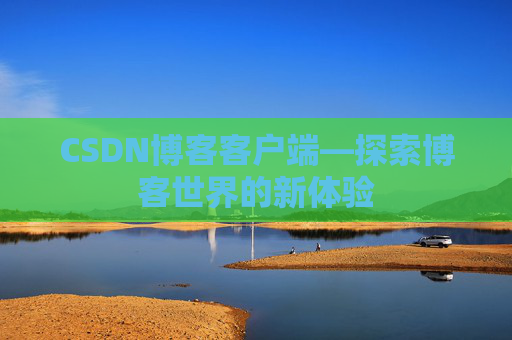 CSDN博客客户端—探索博客世界的新体验 CSDN博客客户端—探索博客世界的新体验