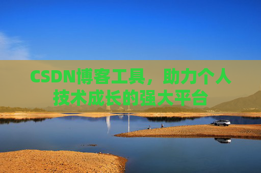 CSDN博客工具,助力个人技术成长的强大平台